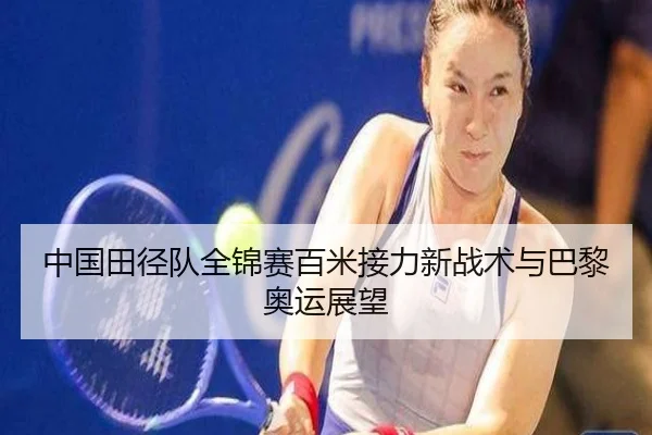 中国田径队全锦赛百米接力新战术与巴黎奥运展望